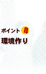 ポイント4 環境作り